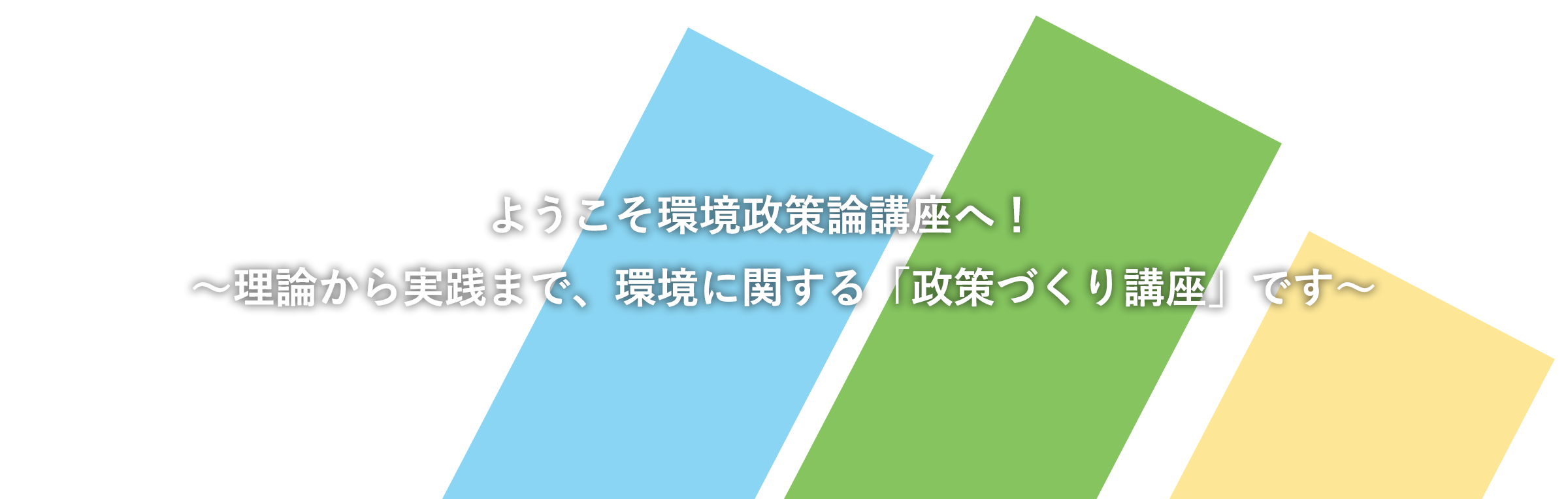 ようこそ環境政策論講座へ！～理論から実践まで、環境に関する「政策づくり講座」です～